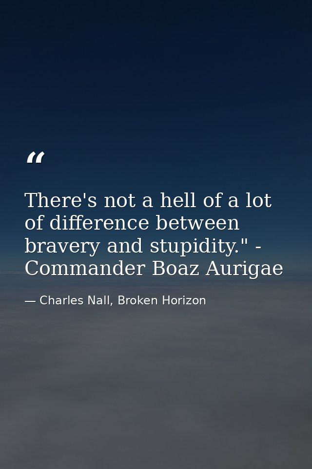 There's not a hell of a lot of difference between bravery and stupidity." - Commander Boaz Aurigae — Charles Nall, Broken Horizon