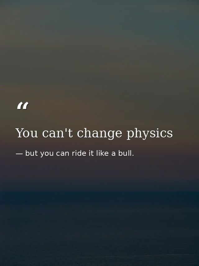 You can't change physics — but you can ride it like a bull.