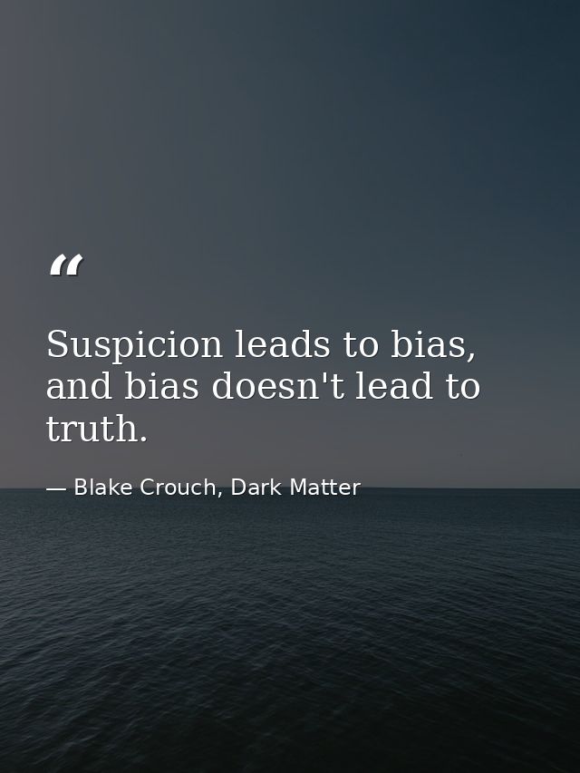 Suspicion leads to bias, and bias doesn't lead to truth. — Blake Crouch, Dark Matter