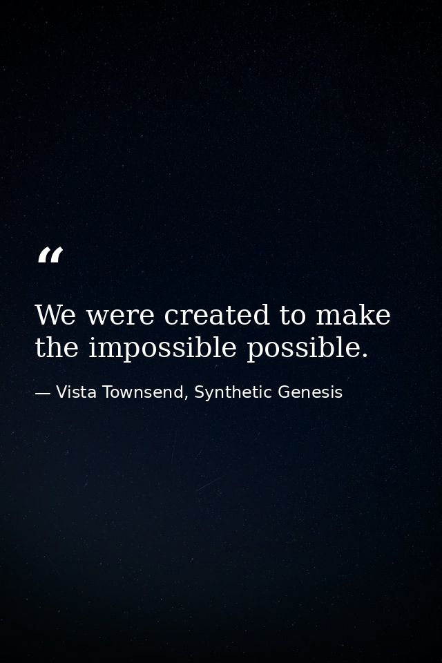 We were created to make the impossible possible. — Vista Townsend, Synthetic Genesis