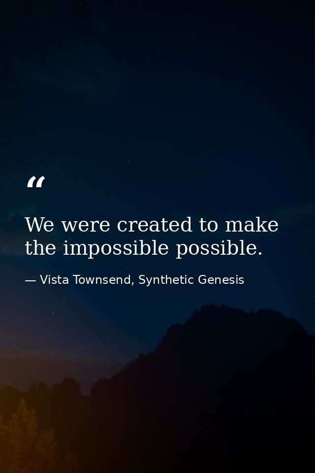 We were created to make the impossible possible. — Vista Townsend, Synthetic Genesis