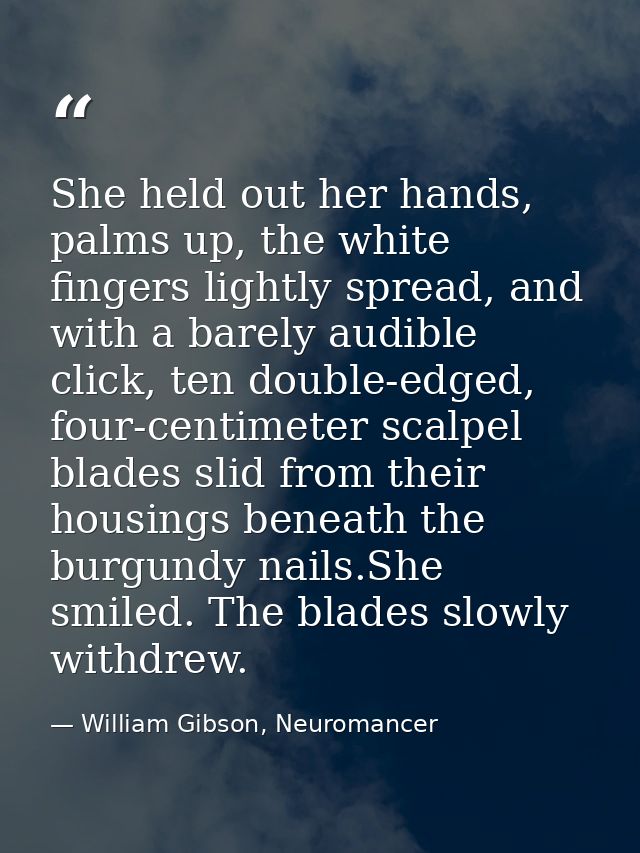 She held out her hands, palms up, the white fingers lightly spread, and with a barely audible click, ten double-edged, f — William Gibson, Neuromancer