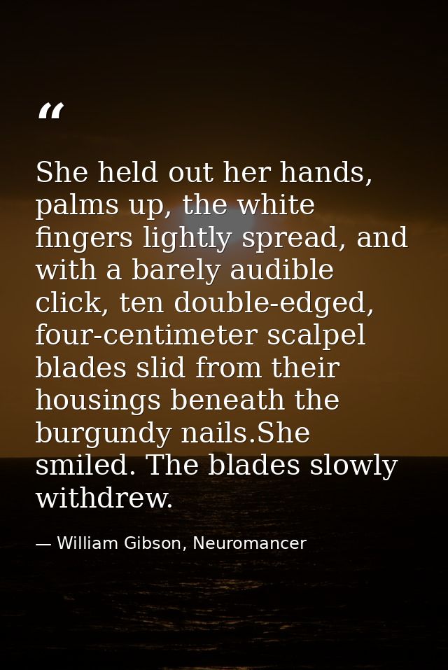 She held out her hands, palms up, the white fingers lightly spread, and with a barely audible click, ten double-edged, f — William Gibson, Neuromancer