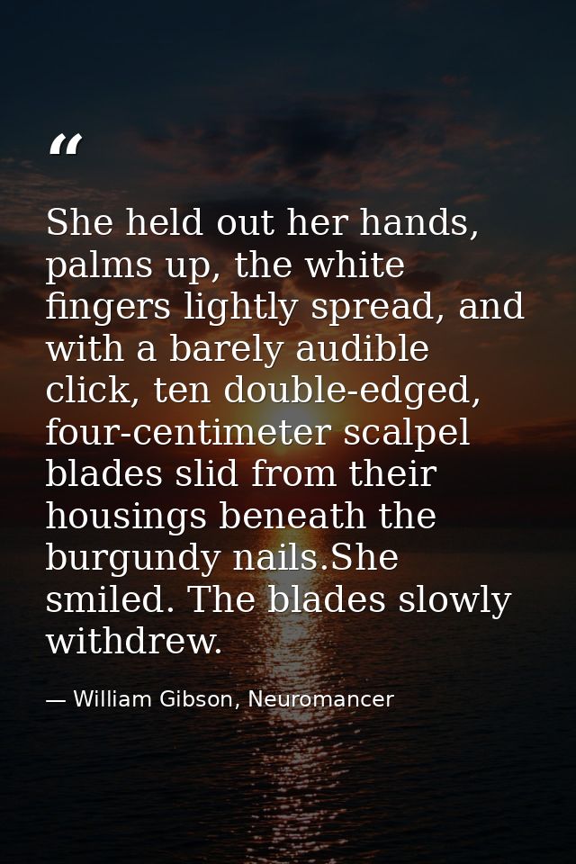 She held out her hands, palms up, the white fingers lightly spread, and with a barely audible click, ten double-edged, f — William Gibson, Neuromancer