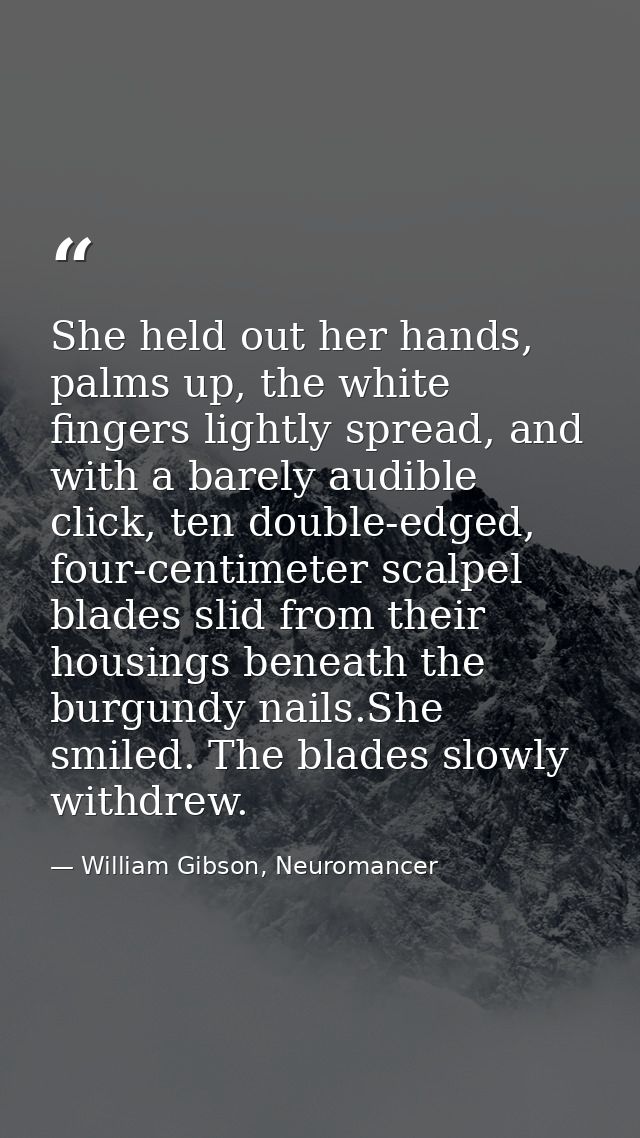 She held out her hands, palms up, the white fingers lightly spread, and with a barely audible click, ten double-edged, f — William Gibson, Neuromancer