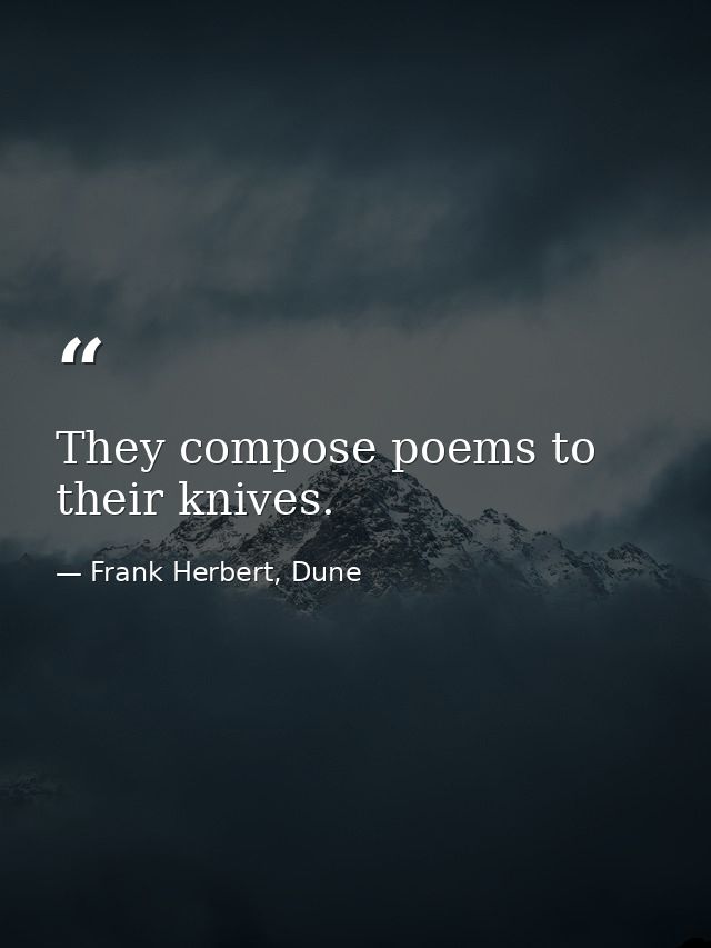 They compose poems to their knives. — Frank Herbert, Dune