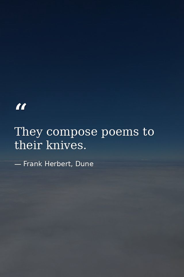 They compose poems to their knives. — Frank Herbert, Dune