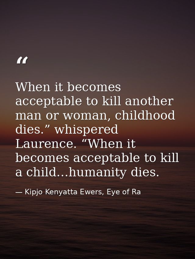 When it becomes acceptable to kill another man or woman, childhood dies.” whispered Laurence. “When it becomes acceptabl — Kipjo Kenyatta Ewers, Eye of Ra
