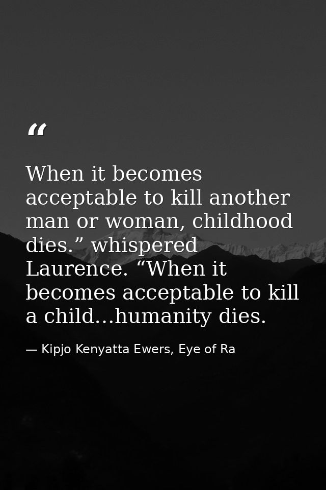 When it becomes acceptable to kill another man or woman, childhood dies.” whispered Laurence. “When it becomes acceptabl — Kipjo Kenyatta Ewers, Eye of Ra