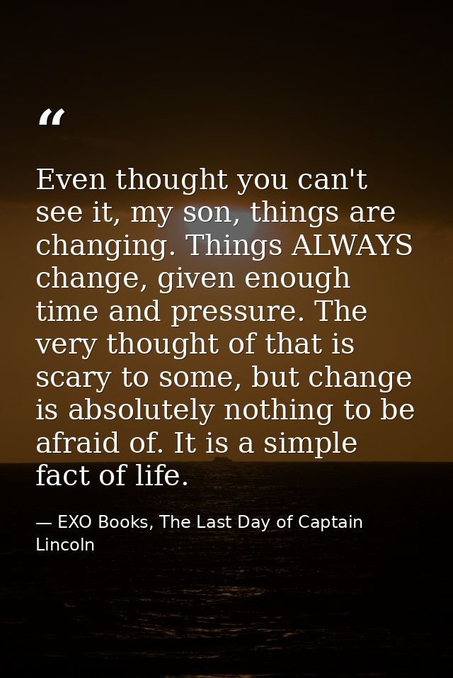 Even thought you can't see it, my son, things are changing. Things ALWAYS change, given enough time and pressure. The ve — EXO Books, The Last Day of Captain Lincoln