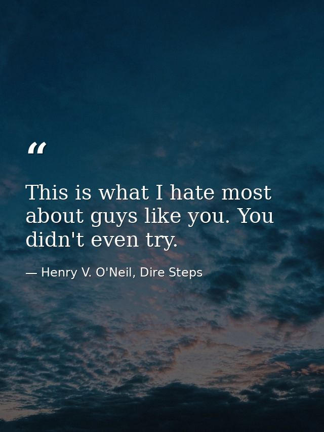 This is what I hate most about guys like you. You didn't even try. — Henry V. O'Neil, Dire Steps