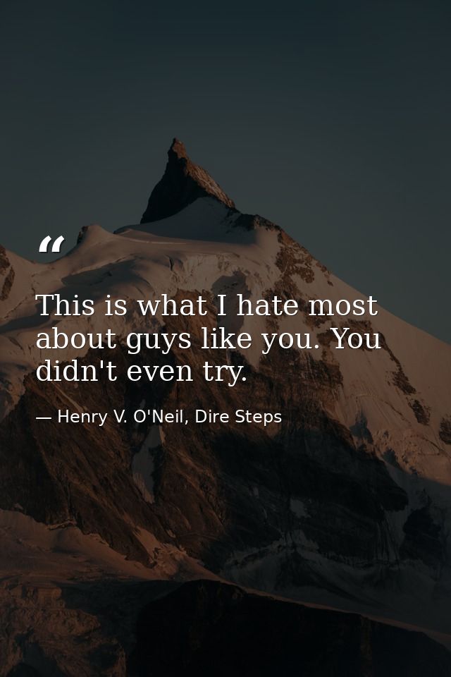 This is what I hate most about guys like you. You didn't even try. — Henry V. O'Neil, Dire Steps