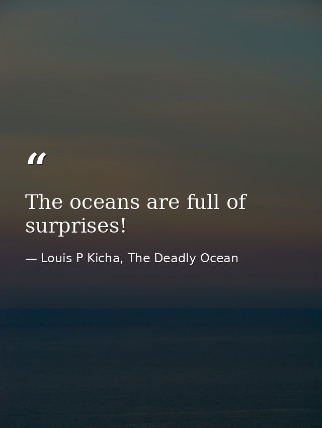 The oceans are full of surprises! — Louis P Kicha, The Deadly Ocean