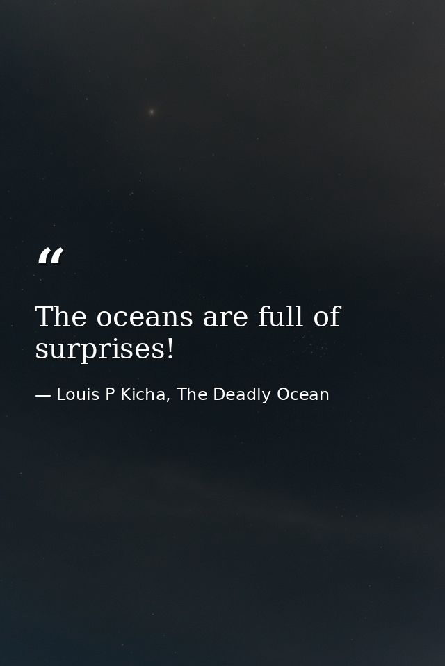 The oceans are full of surprises! — Louis P Kicha, The Deadly Ocean