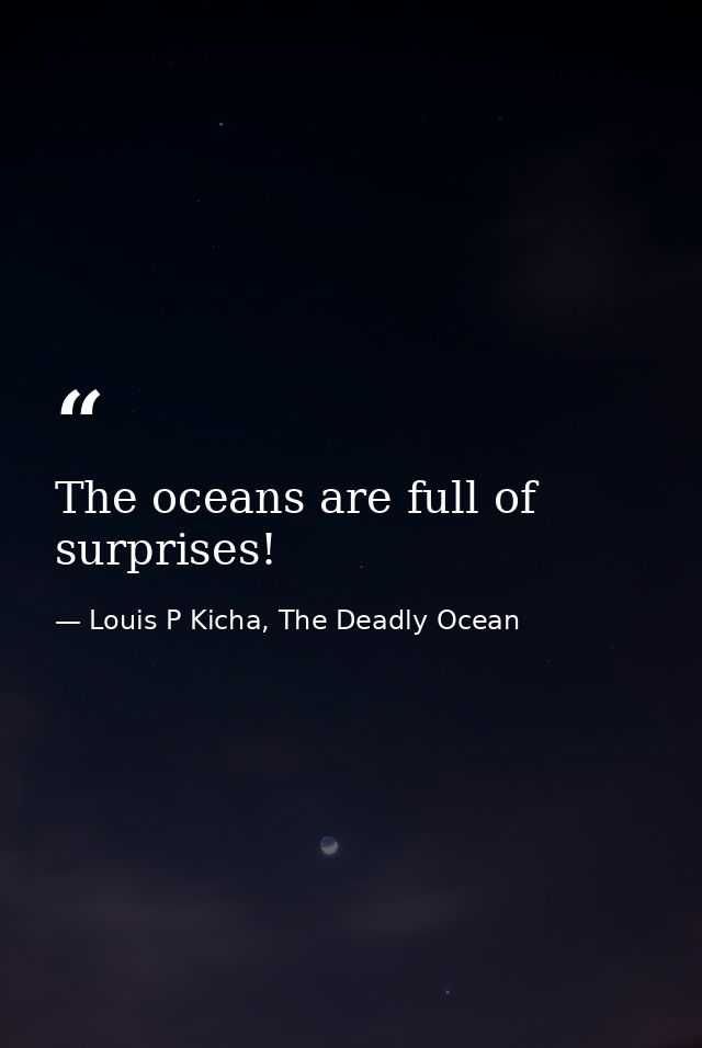 The oceans are full of surprises! — Louis P Kicha, The Deadly Ocean