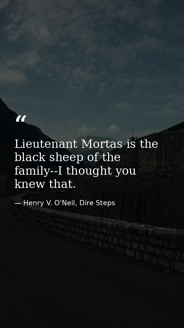 Lieutenant Mortas is the black sheep of the family--I thought you knew that. — Henry V. O'Neil, Dire Steps