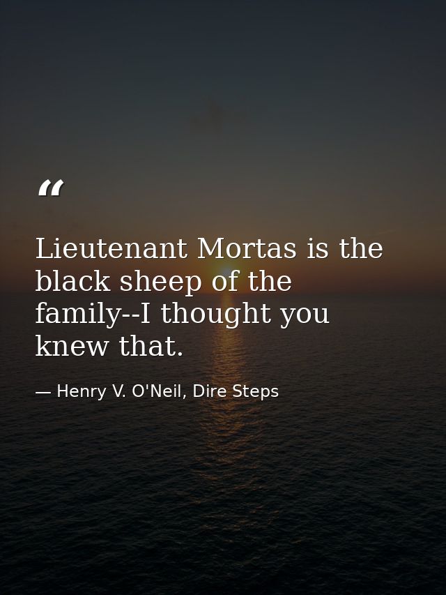 Lieutenant Mortas is the black sheep of the family--I thought you knew that. — Henry V. O'Neil, Dire Steps