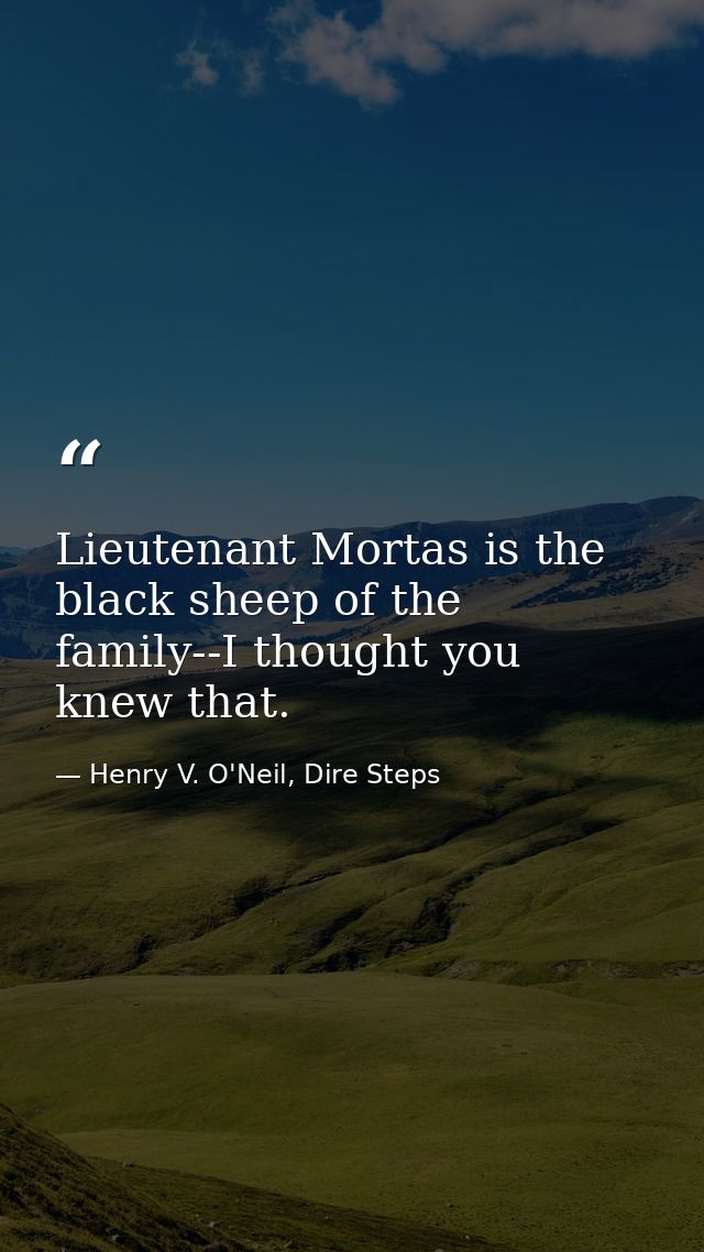 Lieutenant Mortas is the black sheep of the family--I thought you knew that. — Henry V. O'Neil, Dire Steps