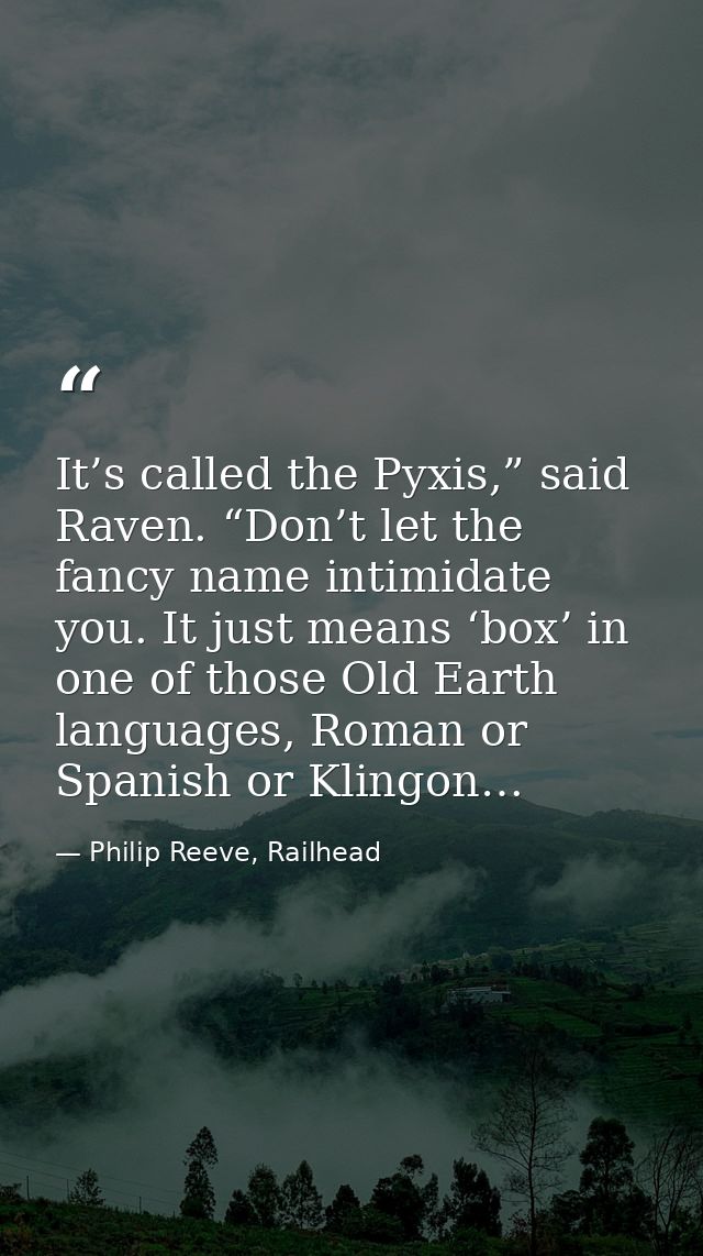 It’s called the Pyxis,” said Raven. “Don’t let the fancy name intimidate you. It just means ‘box’ in one of those Old Ea — Philip Reeve, Railhead
