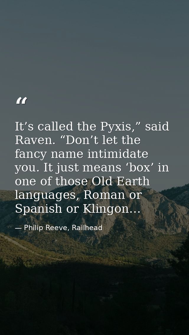 It’s called the Pyxis,” said Raven. “Don’t let the fancy name intimidate you. It just means ‘box’ in one of those Old Ea — Philip Reeve, Railhead