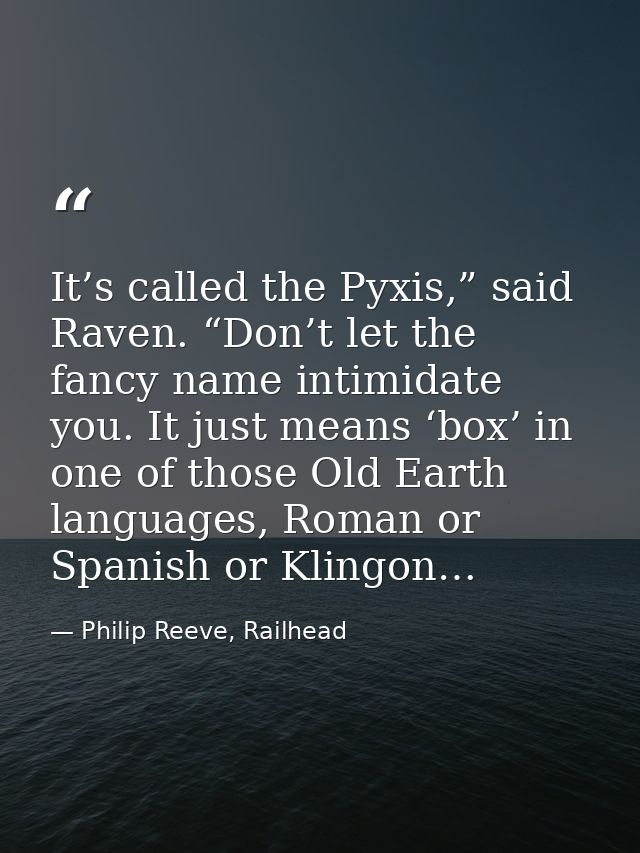 It’s called the Pyxis,” said Raven. “Don’t let the fancy name intimidate you. It just means ‘box’ in one of those Old Ea — Philip Reeve, Railhead