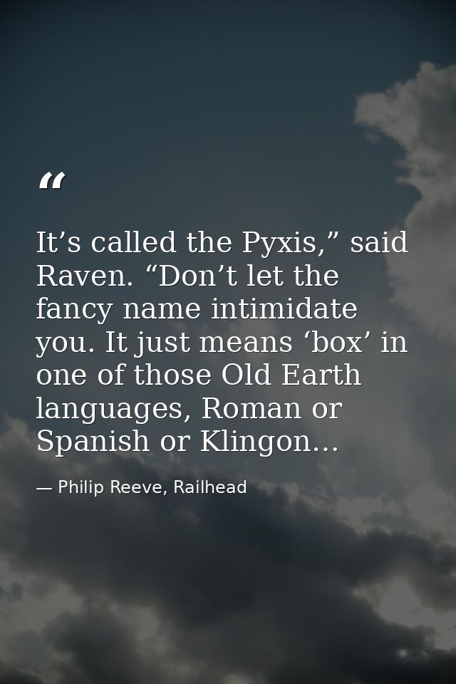 It’s called the Pyxis,” said Raven. “Don’t let the fancy name intimidate you. It just means ‘box’ in one of those Old Ea — Philip Reeve, Railhead