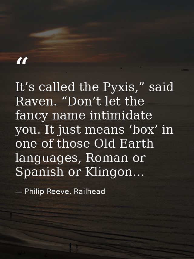 It’s called the Pyxis,” said Raven. “Don’t let the fancy name intimidate you. It just means ‘box’ in one of those Old Ea — Philip Reeve, Railhead