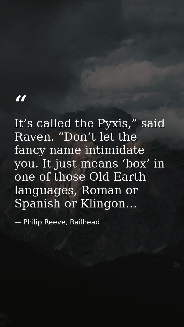 It’s called the Pyxis,” said Raven. “Don’t let the fancy name intimidate you. It just means ‘box’ in one of those Old Ea — Philip Reeve, Railhead