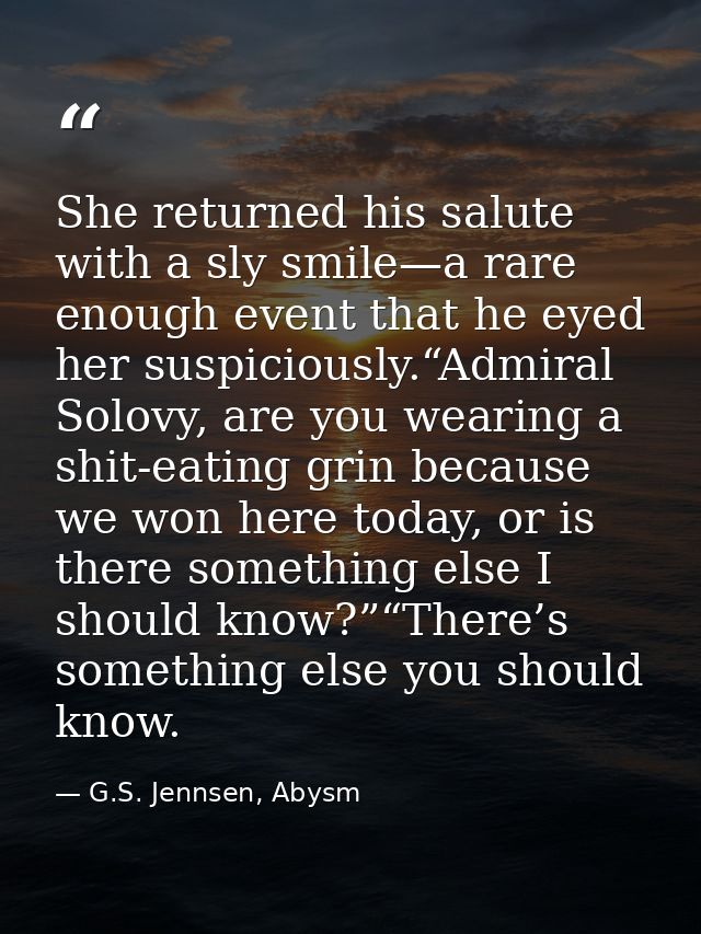 She returned his salute with a sly smile—a rare enough event that he eyed her suspiciously.“Admiral Solovy, are you wear — G.S. Jennsen, Abysm