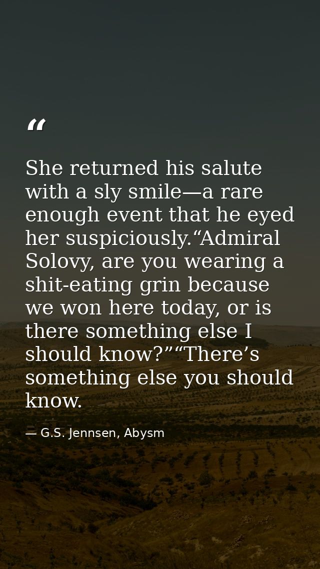 She returned his salute with a sly smile—a rare enough event that he eyed her suspiciously.“Admiral Solovy, are you wear — G.S. Jennsen, Abysm
