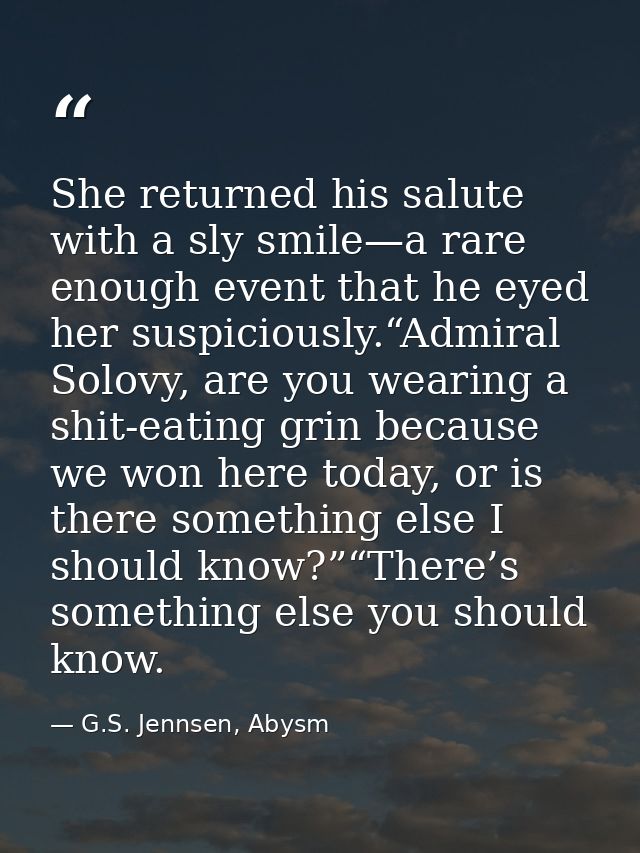 She returned his salute with a sly smile—a rare enough event that he eyed her suspiciously.“Admiral Solovy, are you wear — G.S. Jennsen, Abysm
