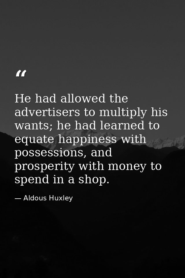 He had allowed the advertisers to multiply his wants; he had learned to equate happiness with possessions, and prosperit — Aldous Huxley