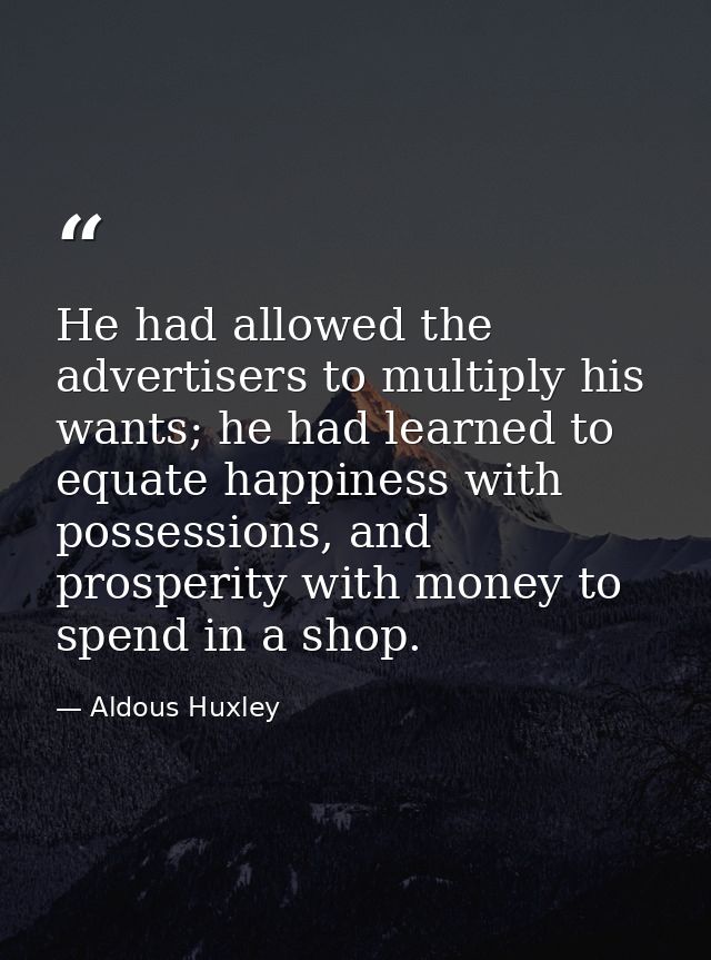 He had allowed the advertisers to multiply his wants; he had learned to equate happiness with possessions, and prosperit — Aldous Huxley