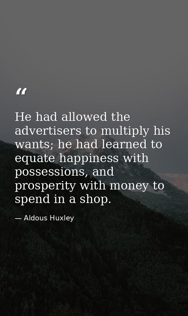 He had allowed the advertisers to multiply his wants; he had learned to equate happiness with possessions, and prosperit — Aldous Huxley