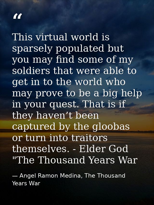 This virtual world is sparsely populated but you may find some of my soldiers that were able to get in to the world who  — Angel Ramon Medina, The Thousand Years War