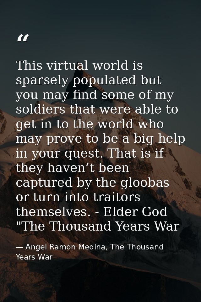 This virtual world is sparsely populated but you may find some of my soldiers that were able to get in to the world who  — Angel Ramon Medina, The Thousand Years War