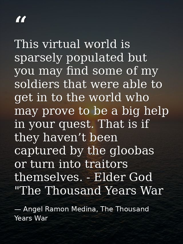 This virtual world is sparsely populated but you may find some of my soldiers that were able to get in to the world who  — Angel Ramon Medina, The Thousand Years War