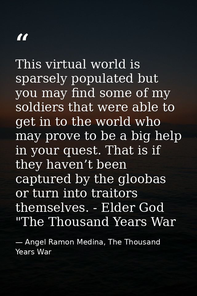 This virtual world is sparsely populated but you may find some of my soldiers that were able to get in to the world who  — Angel Ramon Medina, The Thousand Years War