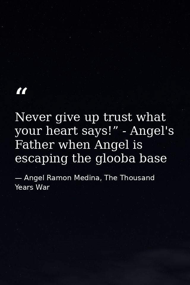 Never give up trust what your heart says!” - Angel's Father when Angel is escaping the glooba base — Angel Ramon Medina, The Thousand Years War