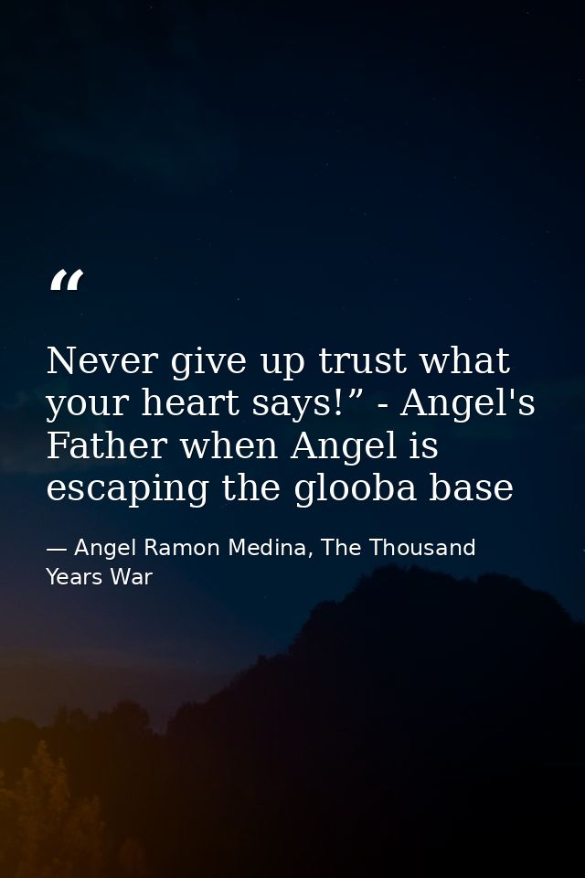 Never give up trust what your heart says!” - Angel's Father when Angel is escaping the glooba base — Angel Ramon Medina, The Thousand Years War