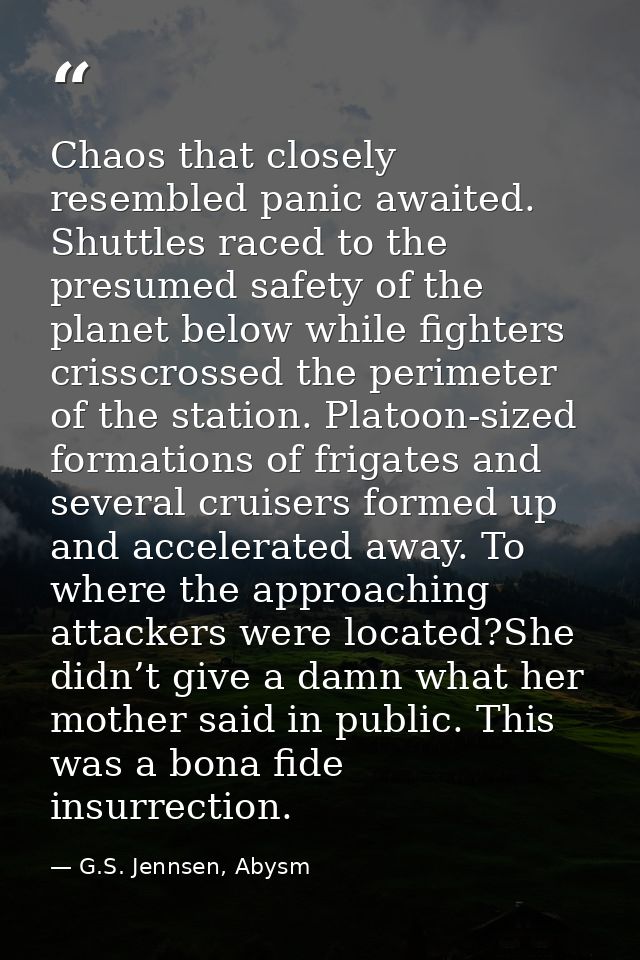Chaos that closely resembled panic awaited. Shuttles raced to the presumed safety of the planet below while fighters cri — G.S. Jennsen, Abysm