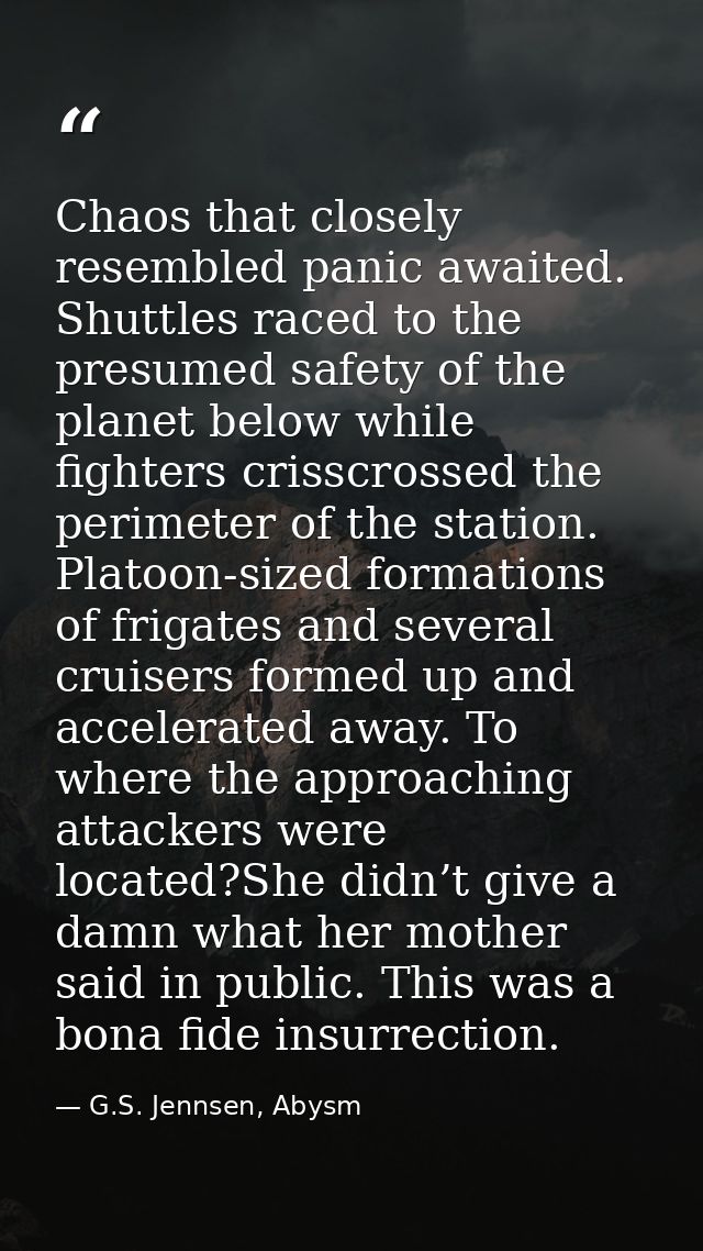 Chaos that closely resembled panic awaited. Shuttles raced to the presumed safety of the planet below while fighters cri — G.S. Jennsen, Abysm