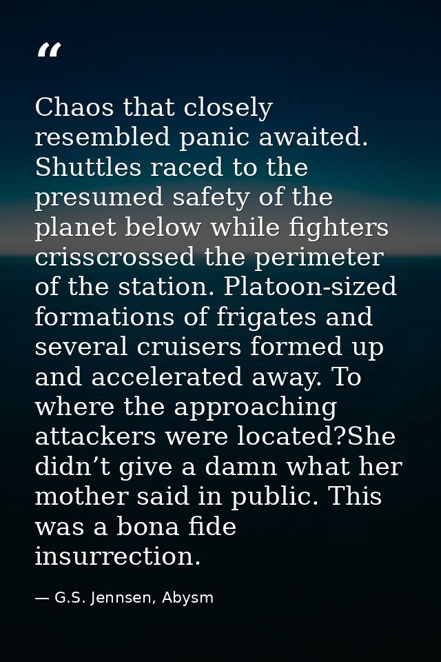 Chaos that closely resembled panic awaited. Shuttles raced to the presumed safety of the planet below while fighters cri — G.S. Jennsen, Abysm