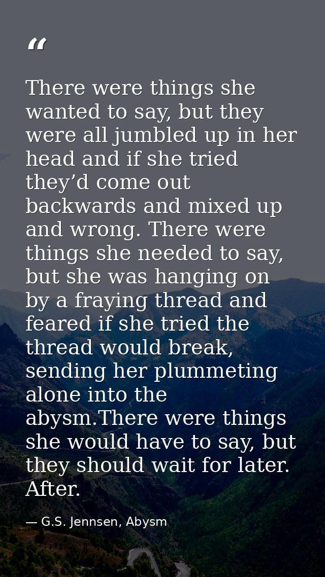 There were things she wanted to say, but they were all jumbled up in her head and if she tried they’d come out backwards — G.S. Jennsen, Abysm