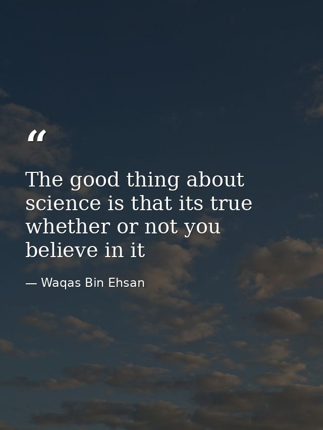 The good thing about science is that its true whether or not you believe in it — Waqas Bin Ehsan