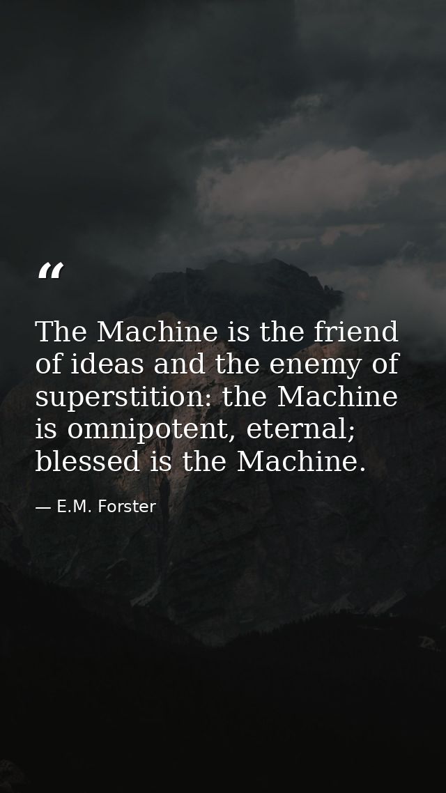 The Machine is the friend of ideas and the enemy of superstition: the Machine is omnipotent, eternal; blessed is the Mac — E.M. Forster