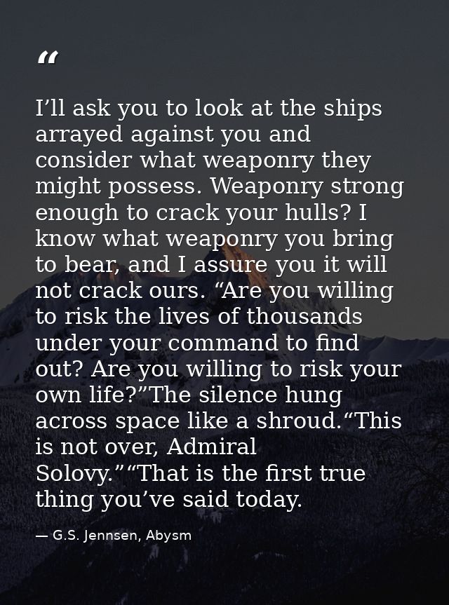 I’ll ask you to look at the ships arrayed against you and consider what weaponry they might possess. Weaponry strong eno — G.S. Jennsen, Abysm