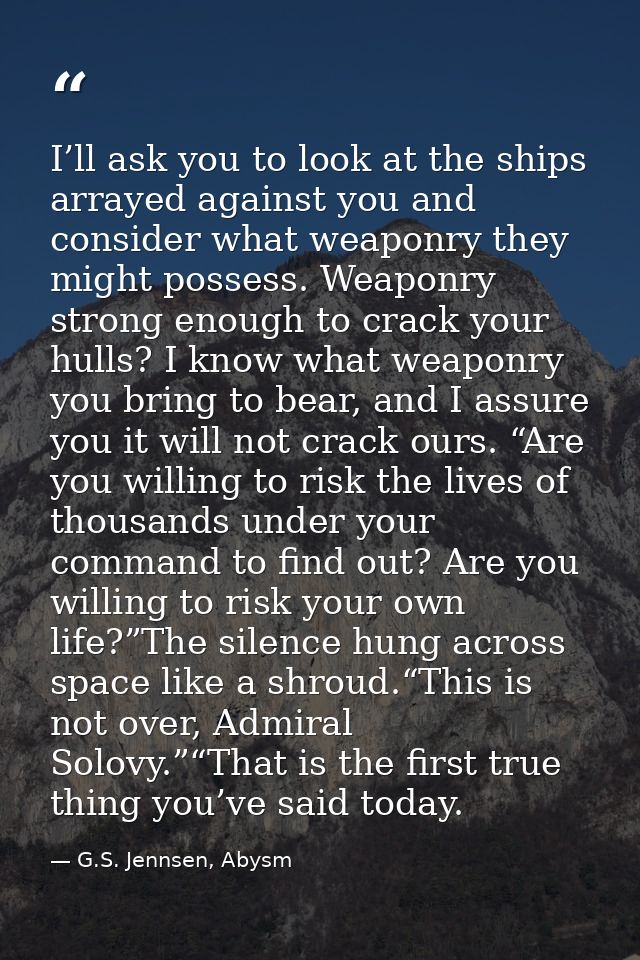 I’ll ask you to look at the ships arrayed against you and consider what weaponry they might possess. Weaponry strong eno — G.S. Jennsen, Abysm