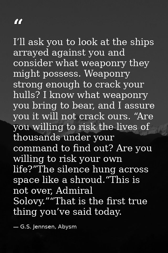 I’ll ask you to look at the ships arrayed against you and consider what weaponry they might possess. Weaponry strong eno — G.S. Jennsen, Abysm