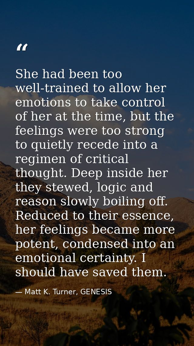 She had been too well-trained to allow her emotions to take control of her at the time, but the feelings were too strong — Matt K. Turner, GENESIS